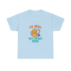I'm Here But I'm Not Here Unisex Heavy Cotton Tee